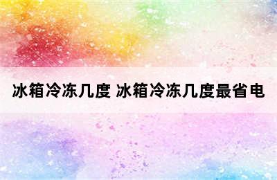 冰箱冷冻几度 冰箱冷冻几度最省电